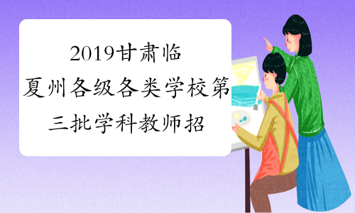 2019甘肃临夏州各级各类学校第三批学科教师招聘8人公告