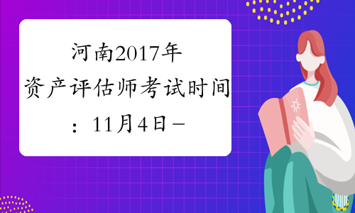 河南2017年资产评估师考试时间：11月4日-11月5日