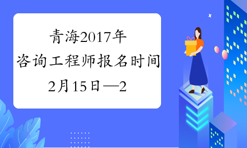 青海2017年咨询工程师报名时间2月15日—26日