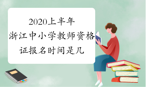2020上半年浙江中小学教师资格证报名时间是几号？