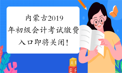 内蒙古2019年初级会计考试缴费入口即将关闭！