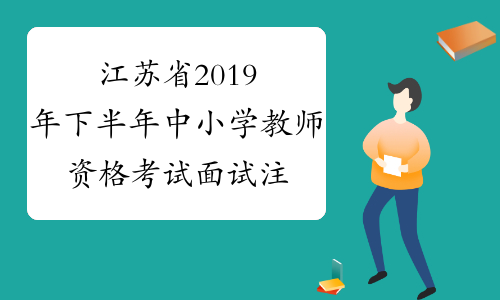 江苏省2019年下半年中小学教师资格考试面试注意事项
