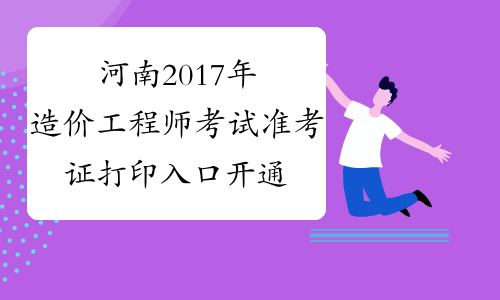 河南2017年造价工程师考试准考证打印入口开通
