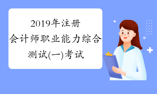 2019年注册会计师职业能力综合测试(一)考试真题(考生回忆