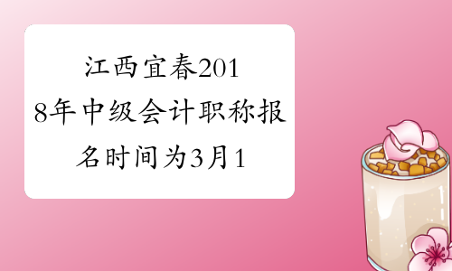 江西宜春2018年中级会计职称报名时间为3月12日-29日