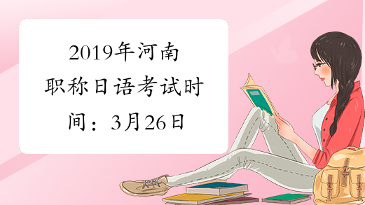 2019年河南职称日语考试时间：3月26日