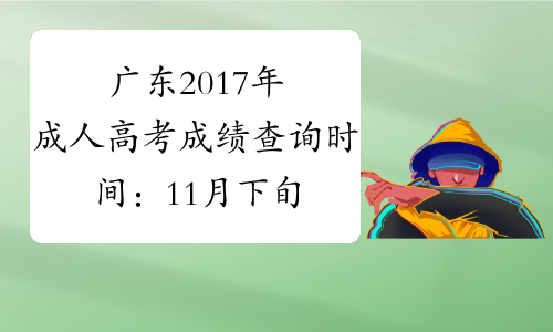 广东2017年成人高考成绩查询时间：11月下旬公布