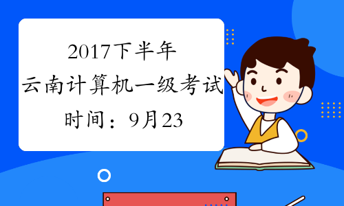 2017下半年云南计算机一级考试时间：9月23日至26日