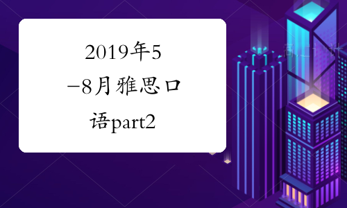2019年5-8月雅思口语part2&3新题范文：实用技能