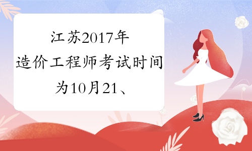 江苏2017年造价工程师考试时间为10月21、22日