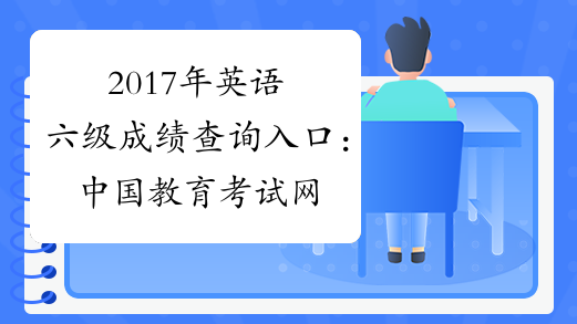 2017年英语六级成绩查询入口：中国教育考试网四六级查分网