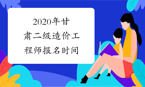 2020年甘肃二级造价工程师报名时间