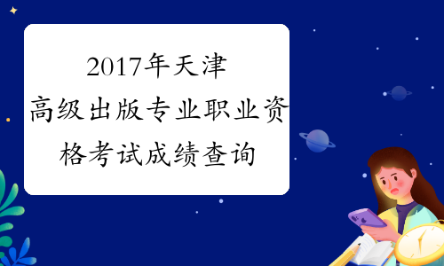 2017年天津高级出版专业职业资格考试成绩查询时间：12月2