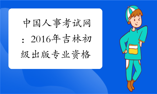 中国人事考试网：2016年吉林初级出版专业资格成绩查询入口