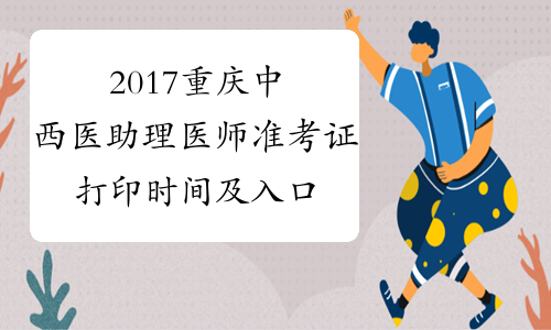 2017重庆中西医助理医师准考证打印时间及入口