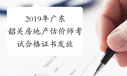2019年广东韶关房地产估价师考试合格证书发放安排