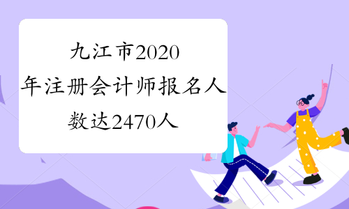 九江市2020年注册会计师报名人数达2470人