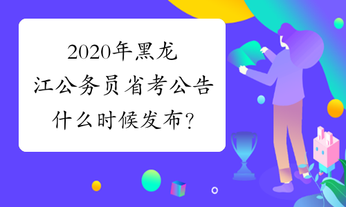 2020年黑龙江公务员省考公告什么时候发布？