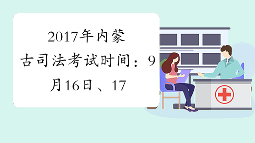 2017年内蒙古司法考试时间：9月16日、17日