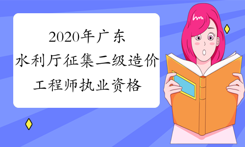 2020年广东水利厅征集二级造价工程师执业资格考试命题人