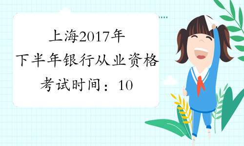 上海2017年下半年银行从业资格考试时间：10月28日、29日