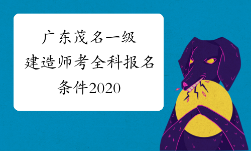 广东茂名一级建造师考全科报名条件2020
