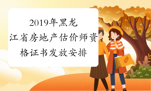 2019年黑龙江省房地产估价师资格证书发放安排