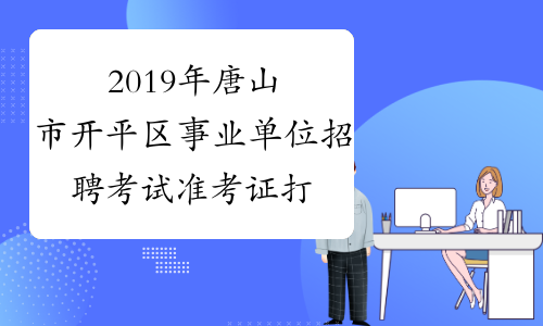 2019年唐山市开平区事业单位招聘考试准考证打印入口(2020
