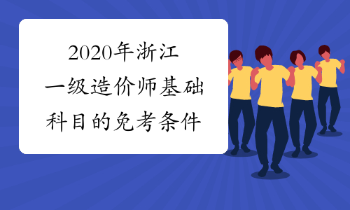 2020年浙江一级造价师基础科目的免考条件