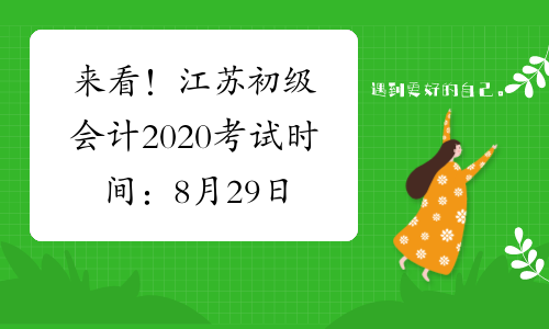 来看！江苏初级会计2020考试时间：8月29日-31日