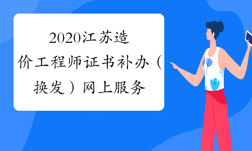 2020江苏造价工程师证书补办（换发）网上服务通知