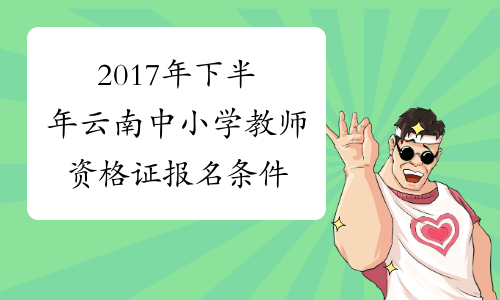 2017年下半年云南中小学教师资格证报名条件