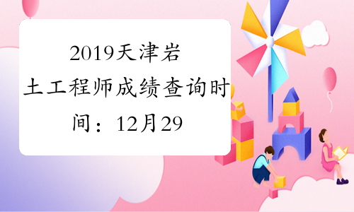 2019天津岩土工程师成绩查询时间：12月29日起