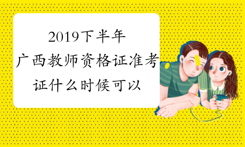 2019下半年广西教师资格证准考证什么时候可以打印？