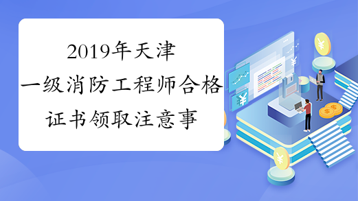 2019年天津一级消防工程师合格证书领取注意事项