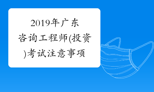 2019年广东咨询工程师(投资)考试注意事项
