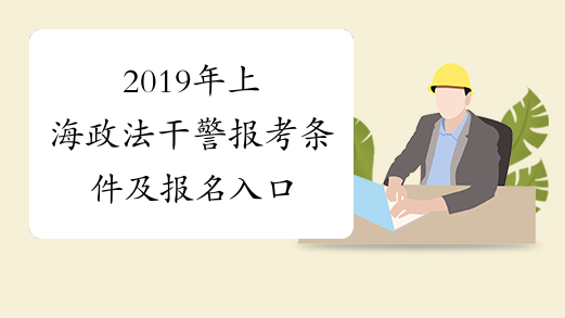 2019年上海政法干警报考条件及报名入口