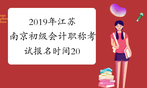 2019年江苏南京初级会计职称考试报名时间2018年11月1日-30日