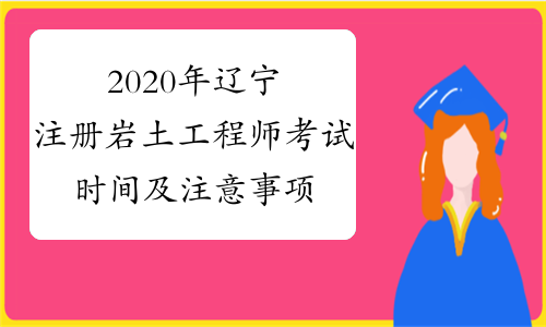 2020年辽宁注册岩土工程师考试时间及注意事项