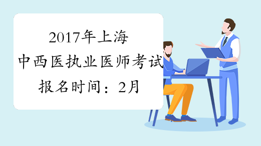 2017年上海中西医执业医师考试报名时间：2月4日-2月22日