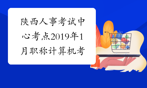 陕西人事考试中心考点2019年1月职称计算机考试时间