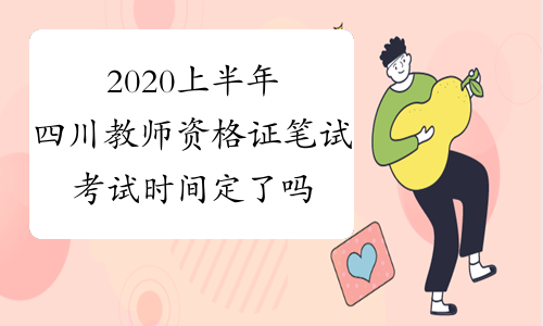 2020上半年四川教师资格证笔试考试时间定了吗？