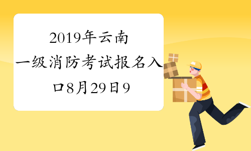 2019年云南一级消防考试报名入口8月29日9：00开通