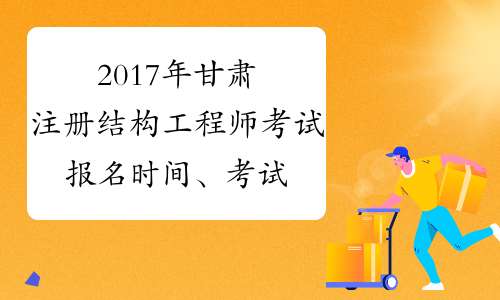 2017年甘肃注册结构工程师考试报名时间、考试时间通知