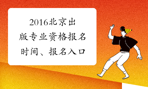 2016北京出版专业资格报名时间、报名入口