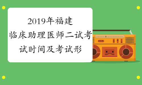 2019年福建临床助理医师二试考试时间及考试形式11月23日