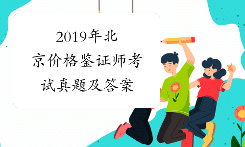 2019年北京价格鉴证师考试真题及答案