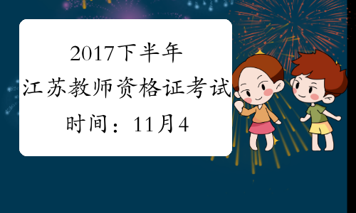 2017下半年江苏教师资格证考试时间：11月4日