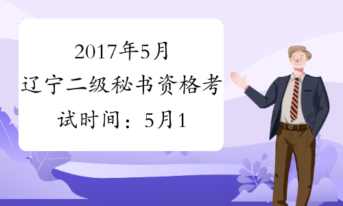 2017年5月辽宁二级秘书资格考试时间：5月14日（补考）
