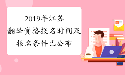 2019年江苏翻译资格报名时间及报名条件已公布笔译+口译